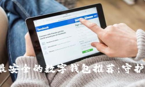 2023年最安全的数字钱包推荐:守护您的资产
