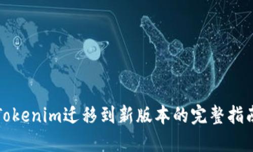 Tokenim迁移到新版本的完整指南