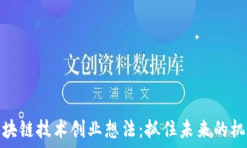   
区块链技术创业想法：抓住未来的机遇