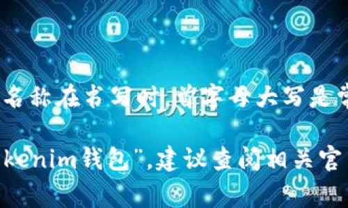 关于“tokenim钱包”的大写问题，通常情况下，品牌名称或产品名称在书写时，首字母大写是常见的规则。然而，具体情况可能因品牌或产品的官方风格而异。

如果“tokenim钱包”是一个正式的品牌名称，通常应该写为“Tokenim钱包”。建议查阅相关官网或品牌发布的资料，以确认官方写法。