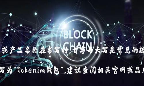 关于“tokenim钱包”的大写问题，通常情况下，品牌名称或产品名称在书写时，首字母大写是常见的规则。然而，具体情况可能因品牌或产品的官方风格而异。

如果“tokenim钱包”是一个正式的品牌名称，通常应该写为“Tokenim钱包”。建议查阅相关官网或品牌发布的资料，以确认官方写法。