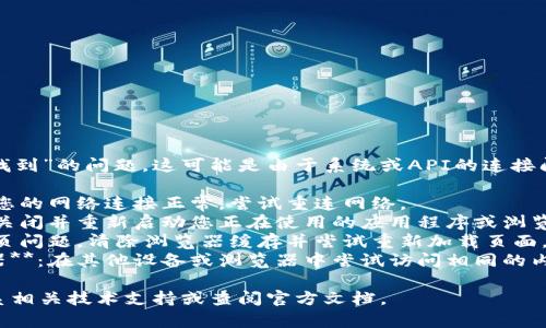 很抱歉，您遇到了“token未找到”的问题，这可能是由于系统或API的连接问题。请尝试以下步骤：

1. **检查网络连接**：确保您的网络连接正常，尝试重连网络。
2. **重新启动应用程序**：关闭并重新启动您正在使用的应用程序或浏览器。
3. **清除缓存**：如果是网页问题，清除浏览器缓存并尝试重新加载页面。
4. **尝试其他设备或浏览器**：在其他设备或浏览器中尝试访问相同的内容，看看是否仍然存在问题。

如果问题依然存在，建议联系相关技术支持或查阅官方文档。