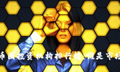 2023年币圈投资机构排行榜:谁是市场风向标?