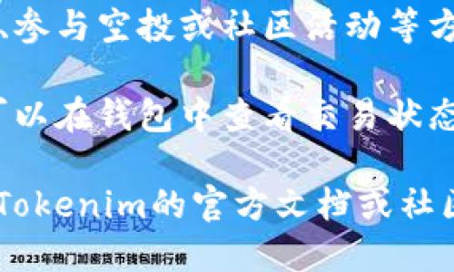 要获取Tokenim中的代币，您可以按照以下步骤进行操作：

1. **创建或连接钱包**：首先需要拥有一个兼容的数字钱包，如MetaMask，Trust Wallet等。您可以在Tokenim平台上连接这些钱包。

2. **注册账号**：如果Tokenim有独立的账号系统，您需要创建一个账号并完成相关的身份验证。

3. **选择交易对**：在Tokenim平台上，选择您想要交易的代币对。例如，选择以太坊（ETH）兑换Tokenim上的某种代币。

4. **进行交易**：输入您想要交换的金额，然后确认交易。查看交易费用，并确保您的钱包中有足够的资金来支付这些费用。

5. **参与流动性池**：如果Tokenim有流动性池或挖矿活动，您可以通过提供流动性来获取代币。这通常涉及将两种代币存入智能合约中。

6. **完成其他活动**：许多平台还会提供通过完成任务、参与空投或社区活动等方式获取代币的机会。

7. **耐心等待交易**：交易处理可能需要一些时间，您可以在钱包中查看交易状态，确保代币成功转入。

请注意，Tokenim的具体操作可能会有所不同，建议查阅Tokenim的官方文档或社区指南以获取最新的信息和操作流程。