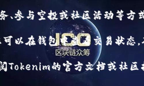 要获取Tokenim中的代币，您可以按照以下步骤进行操作：

1. **创建或连接钱包**：首先需要拥有一个兼容的数字钱包，如MetaMask，Trust Wallet等。您可以在Tokenim平台上连接这些钱包。

2. **注册账号**：如果Tokenim有独立的账号系统，您需要创建一个账号并完成相关的身份验证。

3. **选择交易对**：在Tokenim平台上，选择您想要交易的代币对。例如，选择以太坊（ETH）兑换Tokenim上的某种代币。

4. **进行交易**：输入您想要交换的金额，然后确认交易。查看交易费用，并确保您的钱包中有足够的资金来支付这些费用。

5. **参与流动性池**：如果Tokenim有流动性池或挖矿活动，您可以通过提供流动性来获取代币。这通常涉及将两种代币存入智能合约中。

6. **完成其他活动**：许多平台还会提供通过完成任务、参与空投或社区活动等方式获取代币的机会。

7. **耐心等待交易**：交易处理可能需要一些时间，您可以在钱包中查看交易状态，确保代币成功转入。

请注意，Tokenim的具体操作可能会有所不同，建议查阅Tokenim的官方文档或社区指南以获取最新的信息和操作流程。