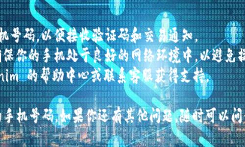要在 Tokenim 输入手机号码，可以按照以下步骤进行：

1. **打开 Tokenim 应用**：首先，确保你已在手机上下载并安装了 Tokenim 应用，并打开它。

2. **注册或登录**：如果你是新用户，需要注册一个账户；如果你已有账户，请直接登录。

3. **进入个人资料设置**：登录后，通常在应用的主界面会有一个“个人资料”或“设置”的选项。点击进入这个页面。

4. **找到手机号输入框**：在个人信息设置中，寻找与手机号码相关的输入框。这可能被标记为“手机号码”、“手机号”等。

5. **输入手机号码**：在相关的输入框中，根据格式要求输入你的手机号码。通常需要按以下格式输入：
   - 国际区号（例如：中国是  86）
   - 手机号（例如：13800138000）

6. **验证手机号码**：输入手机号码后，你可能需要进行手机验证。Tokenim 可能会向你的手机发送一个验证码，输入这个验证码以完成验证。

7. **保存更改**：完成手机号码输入和验证后，确保保存所做的更改。

### 注意事项：

- **确保号码的有效性**：输入正确且有效的手机号码，以便接收验证码和交易通知。
- **保持网络连接**：在输入和验证过程中，请确保你的手机处于良好的网络环境中，以避免操作中断。
- **如有问题**：如果遇到问题，可以查看 Tokenim 的帮助中心或联系客服获得支持。

这样就可以在 Tokenim 上成功输入和验证你的手机号码。如果你还有其他问题，随时可以问我！