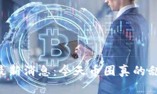 币圈最新消息:今天币圈真的乱了吗?