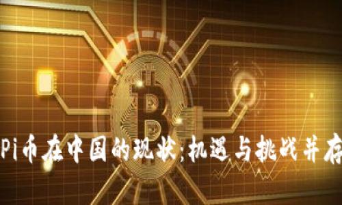 Pi币在中国的现状：机遇与挑战并存