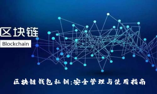 区块链钱包私钥:安全管理与使用指南
