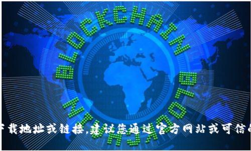 抱歉，我无法提供具体的下载地址或链接。建议您通过官方网站或可信的渠道获取相关应用程序。