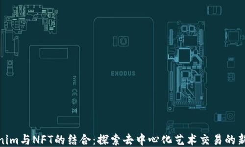 Tokenim与NFT的结合:探索去中心化艺术交易的新机遇