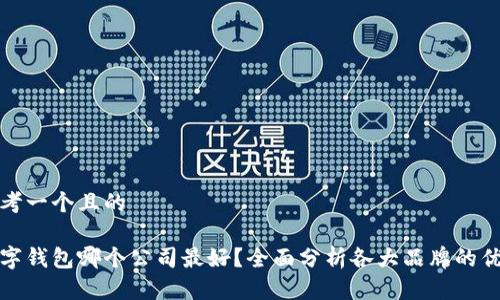 思考一个且的

数字钱包哪个公司最好？全面分析各大品牌的优劣