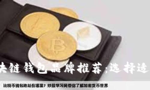 思考一个且的  
2023年最佳区块链钱包品牌推荐：选择适合你的安全方案