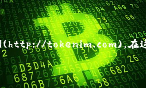 Tokenim 是一个聚焦于区块链项目和数字货币的信息和服务平台。具体的网址是 [tokenim.com](http://tokenim.com)。在这个平台上，用户可以获取关于各种加密货币和区块链项目的最新动态、市场分析、项目评测等信息。

如果你有更具体的问题或者想了解该平台的某个特定方面，可以告诉我，我会尽力帮助你！