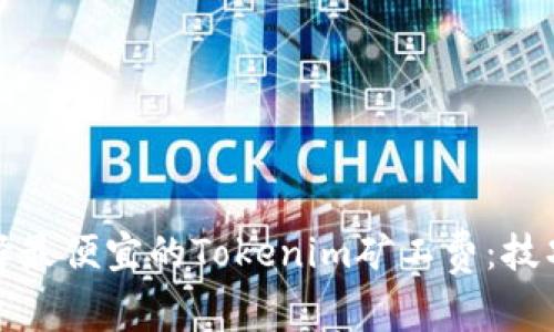 如何选择最便宜的Tokenim矿工费:技巧与建议