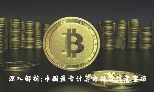 深入解析:币圈盈亏计算方法及注意事项