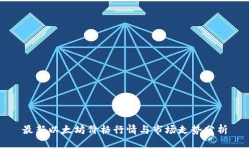最新以太坊价格行情与市场走势分析