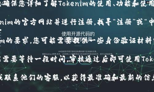 在这里，我无法直接为您提供有关申请Tokenim或其他项目的具体指引和支持。然而，Tokenim的申请一般涉及以下步骤：

1. **了解项目或平台**: 在申请之前，确保您详细了解Tokenim的使用、功能和使用条款。

2. **创建账户**: 通常需要访问Tokenim的官方网站并进行注册。找寻“注册”或“申请”的按钮，并按照指示填写相关信息。

3. **提供必要的资料**: 根据Tokenim的要求，您可能需要提供一些身份验证材料或项目相关的文件。

4. **等待审核**: 提交申请后，您可能需要等待一段时间，审核通过后即可使用Tokenim的服务。

建议您直接访问Tokenim的官方网站或联系他们的客服，以获得最准确和最新的信息。