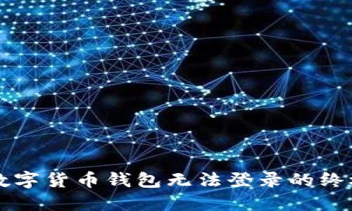 解决数字货币钱包无法登录的终极指南