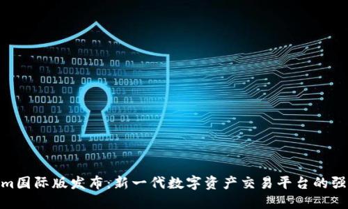 Tokenim国际版发布:新一代数字资产交易平台的强劲崛起