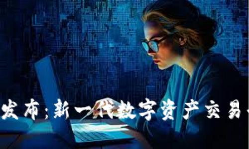 Tokenim国际版发布:新一代数字资产交易平台的强劲崛起