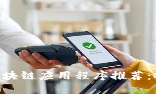 2023年最新区块链应用程序推荐：安全、高效、易用