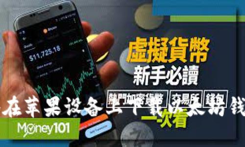如何安全地在苹果设备上下载以太坊钱包官网应用