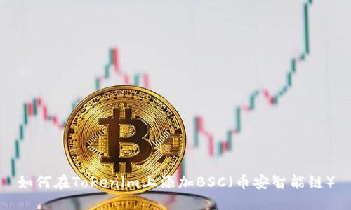 如何在Tokenim上添加BSC(币安智能链)