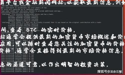 当前 BTC 币的价格信息

比特币（BTC）的价格是动态变化的，因此建议您访问一个实时的加密货币交易平台或金融新闻网站，以获取最新信息。例如，您可以查看CoinMarketCap、CoinGecko或其他主流的加密货币市场网站。

为获取 BTC 的最新价格，您可以使用以下几种方法：

1. **交易所网站**: 登录到如 Binance、Coinbase 或 Huobi 等知名交易所，查看 BTC 的实时价格。
2. **金融新闻网站**: 像 CNBC、Bloomberg、Reuters 这样的金融新闻网站通常会提供最新的加密货币市场概述和价格。
3. **加密货币应用**: 下载并安装像 Blockfolio 或 Crypto Pro 这样的应用，可以随时查看您关注的加密货币的价格。
4. **搜索引擎**: 您也可以在 Google 或其他搜索引擎中直接搜索“BTC 价格”，通常会直接得到最新的市场价格信息。

请注意，比特币市场波动较大，价格可能在短时间内发生变化。请确保获取信息的渠道可靠，以作出明智的投资决策。