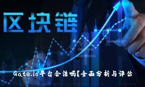 Gate.io平台合法吗?全面分析与评估