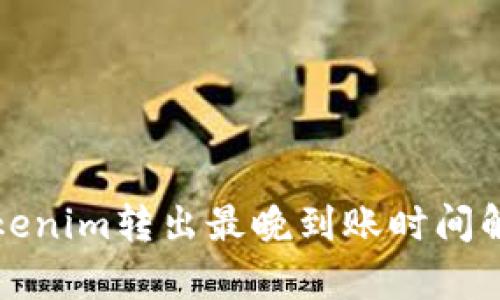 Tokenim转出最晚到账时间解析