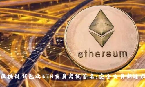 区块链钱包之ETH交易离线签名：安全交易新途径
