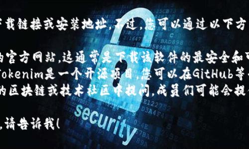 很抱歉，我无法提供特定软件的下载链接或安装地址。不过，您可以通过以下方式找到Tokenim的安装地址：

1. **官方网站**：访问Tokenim的官方网站，这通常是下载该软件的最安全和可靠的地方。
2. **开源代码托管平台**：如果Tokenim是一个开源项目，您可以在GitHub等平台上找到安装说明和下载链接。
3. **在线社区或论坛**：在相关的区块链或技术社区中提问，成员们可能会提供最新的下载链接或安装指导。

如果您需要进一步的信息或帮助，请告诉我！