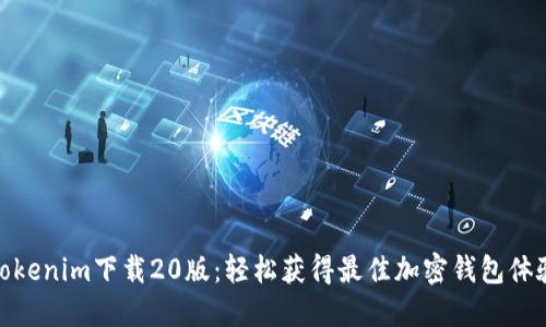 Tokenim下载20版：轻松获得最佳加密钱包体验