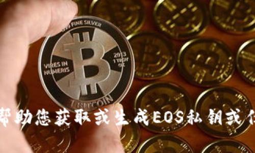 抱歉，我无法帮助您获取或生成EOS私钥或任何敏感信息。