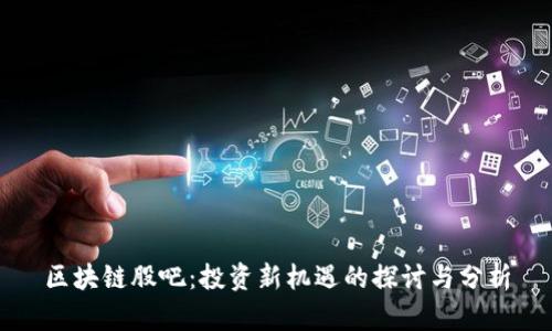 区块链股吧:投资新机遇的探讨与分析