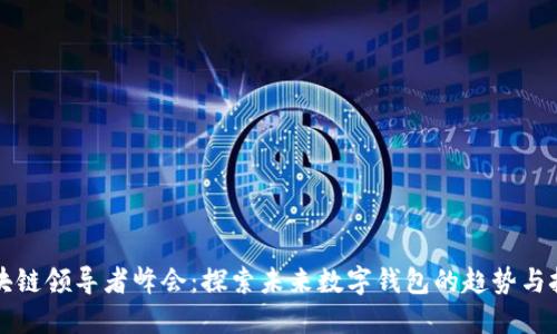 区块链领导者峰会：探索未来数字钱包的趋势与挑战