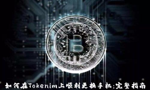 
如何在Tokenim上顺利更换手机：完整指南