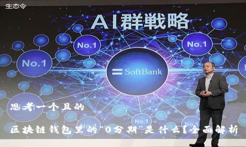 思考一个且的
区块链钱包里的“0分期”是什么?全面解析