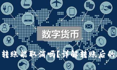 tokenim转账能取消吗?详解转账后的处理方式