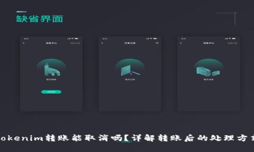 tokenim转账能取消吗?详解转账后的处理方式