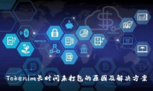 Tokenim长时间未打包的原因及解决方案