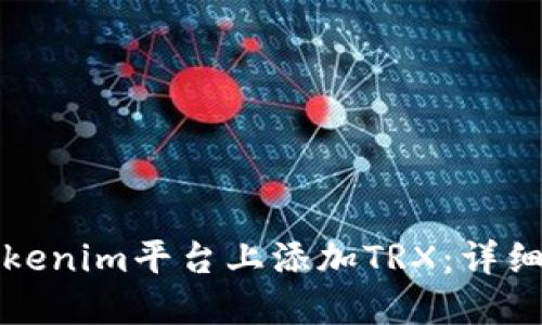 如何在Tokenim平台上添加TRX:详细步骤指南
