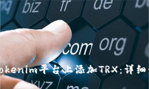 如何在Tokenim平台上添加TRX:详细步骤指南