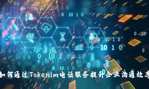 如何通过Tokenim电话服务提升企业沟通效率