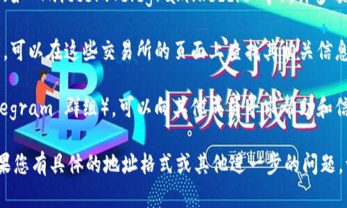 要查找 Tokenim 的地址，您可以考虑以下步骤：

1. **官方渠道**: 访问 Tokenim 的官方网站，通常在官方网站上会提供相关的地址信息。

2. **区块链浏览器**: 使用区块链浏览器（如 Etherscan、BscScan 等）搜索 Tokenim 的合约地址。输入 Tokenim 的名称或其代币符号搜索，通常可以找到主要的信息。

3. **社交媒体和论坛**: 查找 Tokenim 相关的社交媒体账户（如 Twitter、Telegram、Reddit 等），许多项目会在这些平台上公布重要信息和地址。

4. **加密货币交易所**: 如果 Tokenim 已在某些交易所上市，可以在这些交易所的页面上查找其相关信息。

5. **社区支持**: 参与 Tokenim 的社区（如 Discord 或 Telegram 群组），可以向其他成员寻求帮助和信息。

通过上述渠道，您应该能够找到 Tokenim 的相关地址信息。如果您有具体的地址格式或其他进一步的问题，请提供更多细节，以便我能更好地帮助您。
