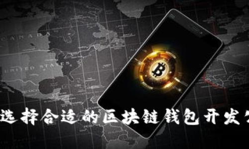 如何选择合适的区块链钱包开发公司?