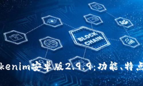 深入了解Tokenim安卓版2.9.9:功能、特点与使用指南