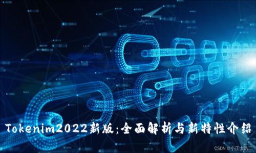 Tokenim2022新版：全面解析与新特性介绍
