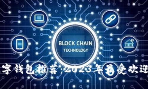 国内最好用的数字钱包推荐：2023年最受欢迎的数字钱包一览